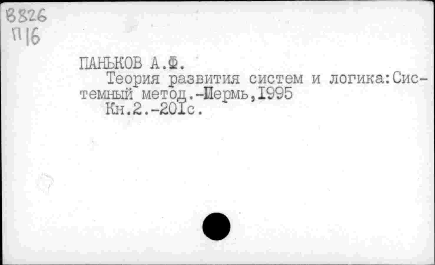 ﻿в 226 46
ПАНЬКОВ А.Ф.
Теория развития систем и логика:Системный метод.-Пермь,1995
Кн.2.-201с.